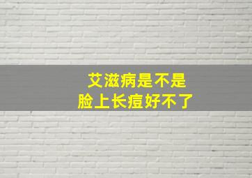 艾滋病是不是脸上长痘好不了