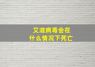 艾滋病毒会在什么情况下死亡