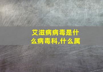 艾滋病病毒是什么病毒科,什么属