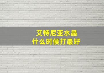 艾特尼亚水晶什么时候打最好