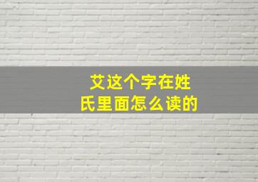 艾这个字在姓氏里面怎么读的