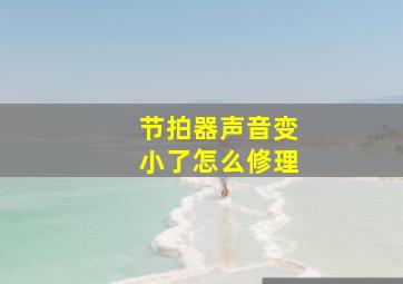 节拍器声音变小了怎么修理