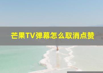 芒果TV弹幕怎么取消点赞