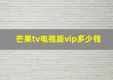 芒果tv电视版vip多少钱