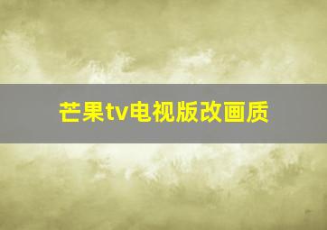 芒果tv电视版改画质