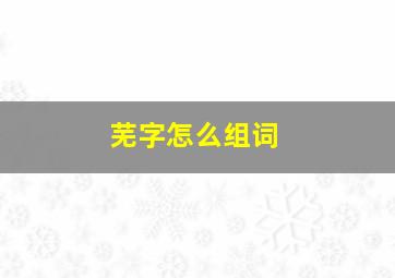 芜字怎么组词