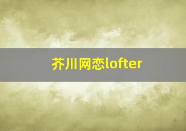 芥川网恋lofter