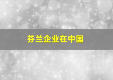 芬兰企业在中国