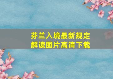 芬兰入境最新规定解读图片高清下载