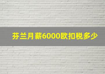 芬兰月薪6000欧扣税多少