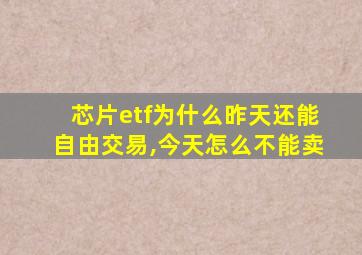 芯片etf为什么昨天还能自由交易,今天怎么不能卖