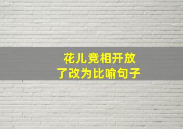 花儿竞相开放了改为比喻句子