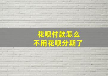 花呗付款怎么不用花呗分期了