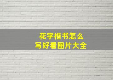 花字楷书怎么写好看图片大全