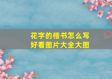 花字的楷书怎么写好看图片大全大图