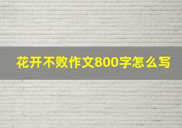 花开不败作文800字怎么写