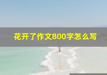 花开了作文800字怎么写