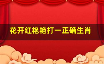 花开红艳艳打一正确生肖