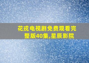 花戎电视剧免费观看完整版40集,星辰影院