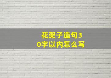 花架子造句30字以内怎么写