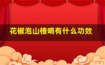 花椒泡山楂喝有什么功效