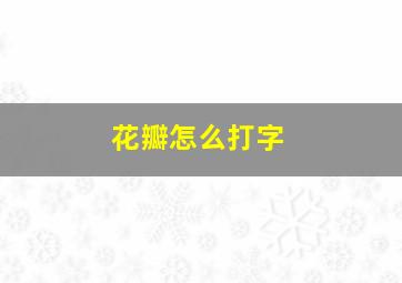 花瓣怎么打字