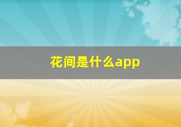 花间是什么app