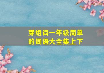 芽组词一年级简单的词语大全集上下