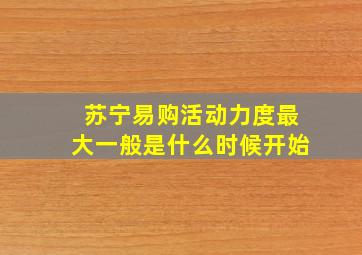 苏宁易购活动力度最大一般是什么时候开始