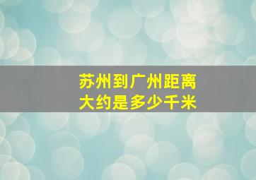 苏州到广州距离大约是多少千米