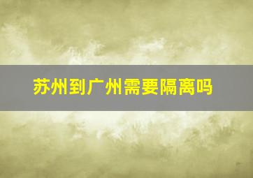 苏州到广州需要隔离吗