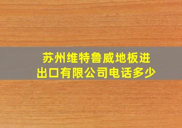 苏州维特鲁威地板进出口有限公司电话多少