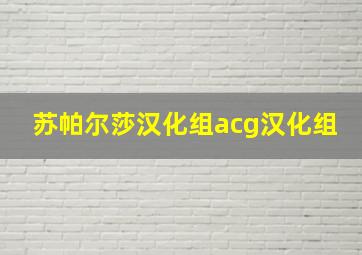 苏帕尔莎汉化组acg汉化组