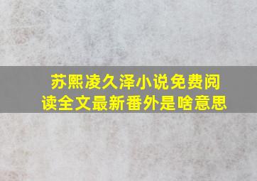 苏熙凌久泽小说免费阅读全文最新番外是啥意思