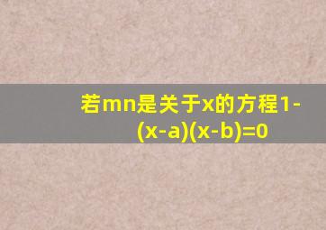 若mn是关于x的方程1-(x-a)(x-b)=0