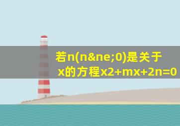 若n(n≠0)是关于x的方程x2+mx+2n=0