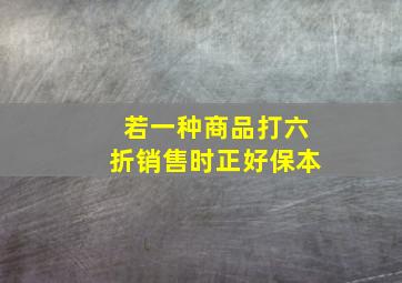 若一种商品打六折销售时正好保本