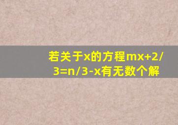 若关于x的方程mx+2/3=n/3-x有无数个解