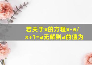 若关于x的方程x-a/x+1=a无解则a的值为