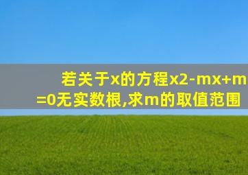 若关于x的方程x2-mx+m=0无实数根,求m的取值范围