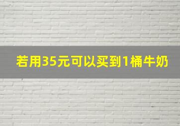 若用35元可以买到1桶牛奶