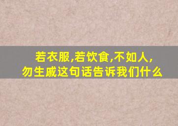 若衣服,若饮食,不如人,勿生戚这句话告诉我们什么