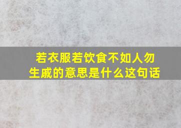 若衣服若饮食不如人勿生戚的意思是什么这句话