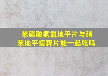 苯磺酸氨氯地平片与硝苯地平缓释片能一起吃吗