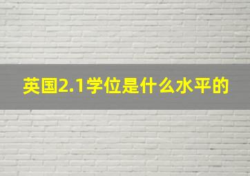 英国2.1学位是什么水平的