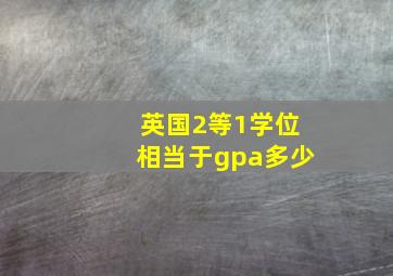 英国2等1学位相当于gpa多少