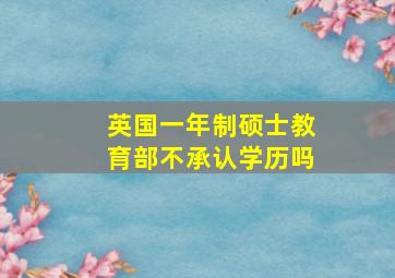 英国一年制硕士教育部不承认学历吗