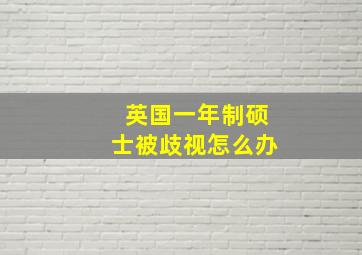 英国一年制硕士被歧视怎么办