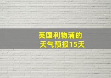 英国利物浦的天气预报15天