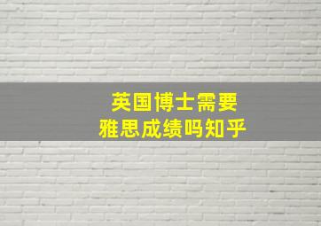 英国博士需要雅思成绩吗知乎